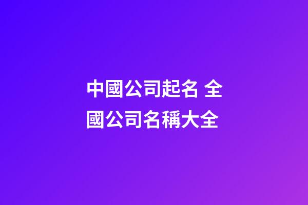 中國公司起名 全國公司名稱大全-第1張-公司起名-玄機派
